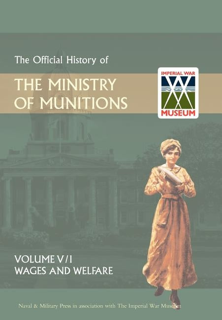Official History of the Ministry of Munitionsvolume V: Wages and Welfare Pat 1 by Naval &. Military Press