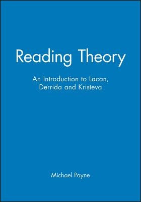 Reading Theory: An Introduction to Lacan, Derrida and Kristeva by Payne, Michael