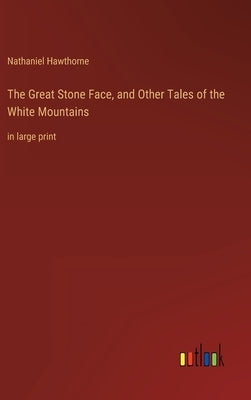 The Great Stone Face, and Other Tales of the White Mountains: in large print by Hawthorne, Nathaniel