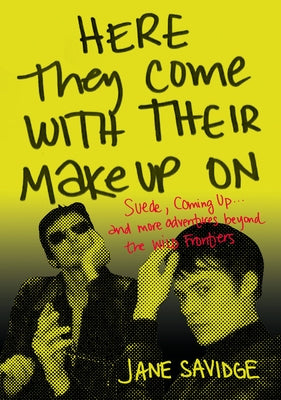 Here They Come with Their Makeup on: Suede, Coming Up . . . and More Tales from Beyond the Wild Frontiers by Savidge, Jane