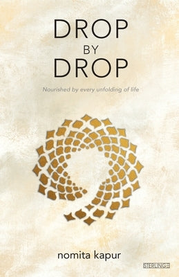 Drop by Drop: Nourished by every unfolding of Life by Kapur, Nomita