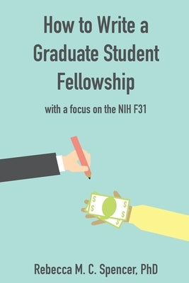 How to Write a Graduate Student Fellowship: with a focus on the NIH F31 by Spencer, Rebecca M. C.