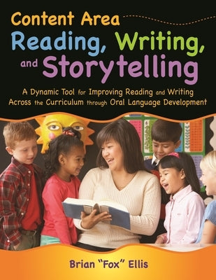 Content Area Reading, Writing, and Storytelling: A Dynamic Tool for Improving Reading and Writing Across the Curriculum through Oral Language Developm by Ellis, Brian
