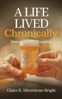 A Life Lived Chronically: Memoir of a DES Daughter by Silverstone-Bright, Claire R.