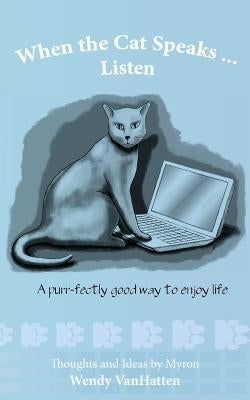 When the Cat Speaks...Listen A purr...fectly good way to enjoy life by Vanhatten, Wendy