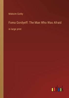 Foma Gordyeff: The Man Who Was Afraid: in large print by Gorky, Maksim