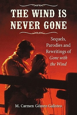 The Wind Is Never Gone: Sequels, Parodies and Rewritings of Gone with the Wind by G?mez-Galisteo, M. Carmen