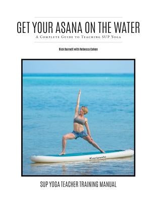 Get Your Asana on the Water: A Complete Guide to Teaching SUP Yoga by Cohen, Rebecca