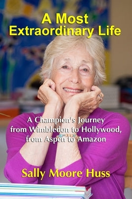 A Most Extraordinary Life: A Champion's Journey from Wimbledon to Hollywood, from Aspen to Amazon by Huss, Sally Moore