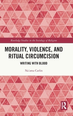 Morality, Violence, and Ritual Circumcision: Writing with Blood by Carlin, Na'ama
