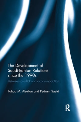 The Development of Saudi-Iranian Relations Since the 1990s: Between Conflict and Accommodation by Alsultan, Fahad M.