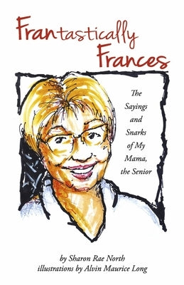Frantastically Frances: The Sayings and Snarks of My Mama, the Senior by North, Sharon Rae