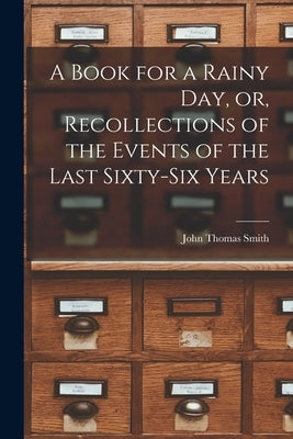 A Book for a Rainy Day, or, Recollections of the Events of the Last Sixty-six Years by Smith, John Thomas 1766-1833