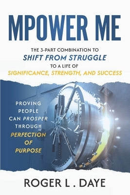 Mpower Me: The 3-part Combination to Shift from Struggle to a Life of Significance, Strength, and Success by Daye, Roger L.