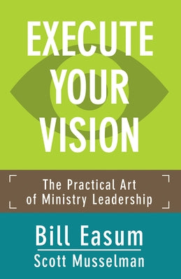 Execute Your Vision: The Practical Art of Ministry Leadership by Easum, Bill