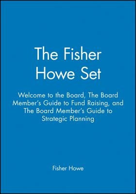 The Fisher Howe Set: Welcome to the Board, the Board Member's Guide to Fund Raising, and the Board Member's Guide to Strategic Planning by Howe, Fisher