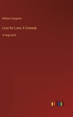 Love for Love; A Comedy: in large print by Congreve, William