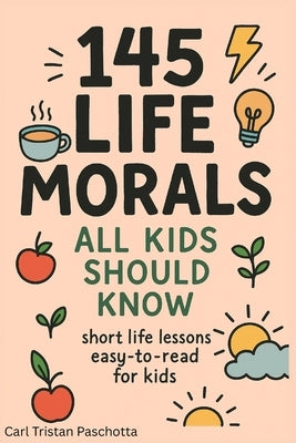 145 Life Morals All Kids Should Know: Short Life Lessons Easy-To-Read for Kids by Paschotta, Carl Tristan