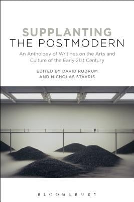 Supplanting the Postmodern: An Anthology of Writings on the Arts and Culture of the Early 21st Century by Rudrum, David