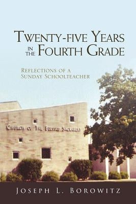 Twenty-Five Years in the Fourth Grade: Reflections of a Sunday School Teacher by Borowitz, Joseph