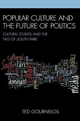 Popular Culture and the Future of Politics: Cultural Studies and the Tao of South Park by Gournelos, Ted