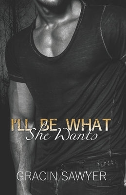 I'll Be What She Wants: A Mafia Anti Hero Romance by Sawyer, Gracin