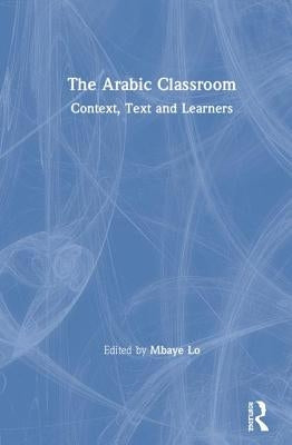The Arabic Classroom: Context, Text and Learners by Lo, Mbaye