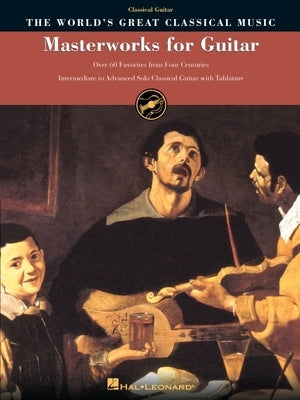 Masterworks for Guitar: Over 60 Favorites from Four Centuries by Hal Leonard Corp