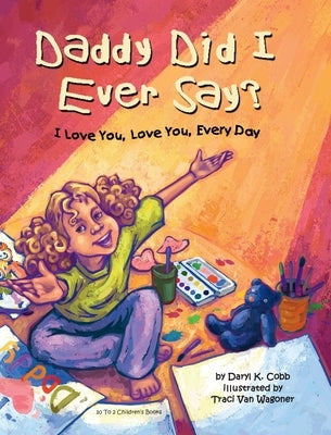 Daddy Did I Ever Say? I Love You, Love You, Every Day by Cobb