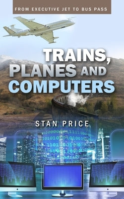 Trains, Planes and Computers: From Executive Jet to Bus Pass by Price, Stan