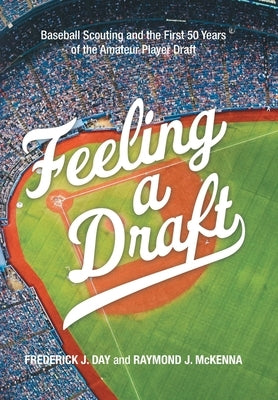 Feeling a Draft: Baseball Scouting and the First 50 Years of the Amateur Player Draft by Day, Frederick J.
