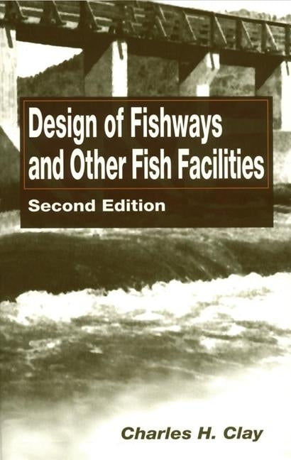 Design of Fishways and Other Fish Facilities by Clay, Charles H.