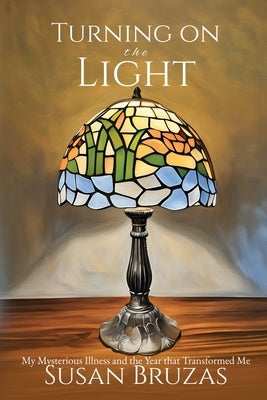 Turning on the Light: My Mysterious Illness and the Year that Transformed Me by Bruzas, Susan