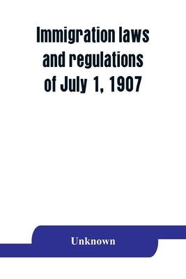 Immigration laws and regulations of July 1, 1907 by Unknown