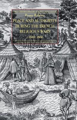 Peace and Authority During the French Religious Wars C.1560-1600 by Roberts, P.