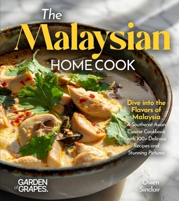 The Malaysian Home Cook: Dive into the Flavors of Malaysia - A Southeast Asian Cuisine Cookbook with 100+ Delicous Recipes and Stunning Pictures by Sinclair, Owen