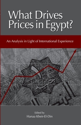 What Drives Prices in Egypt?: An Analysis in Light of International Experience by Kheir-El-Din, Hanaa