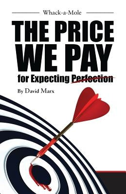 Whack-a-Mole: The Price We Pay For Expecting Perfection by Marx Jd, Bs David