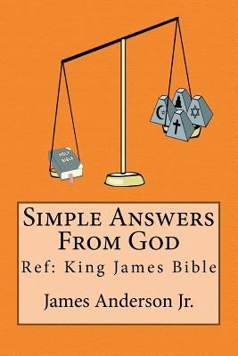Simple Answers From God: This book gives easily understood bible verses that confirm one another, to answer the most frequently asked questions by Anderson Jr, James