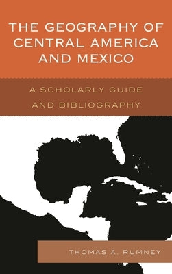 Geography of Central America and Mexico: A Scholarly Guide and Bibliography by Rumney, Thomas A.