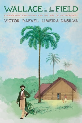 Wallace in the Field: Ethnographic Expeditions and the Rise of Anthropology by Limeira-Dasilva, Victor Rafael