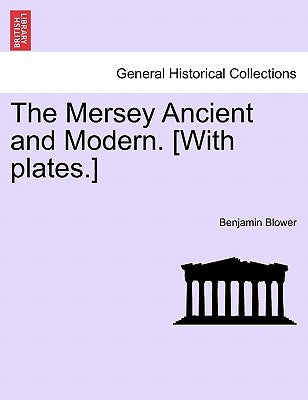 The Mersey Ancient and Modern. [With Plates.] by Blower, Benjamin