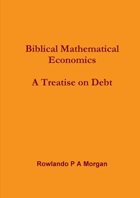 Biblical Mathematical Economics: A Treatise on Debt: by Morgan, Rowlando P. a.