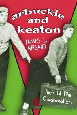 Arbuckle and Keaton: Their 14 Film Collaborations by Neibaur, James L.