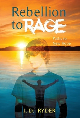 Rebellion to Rage: Paths to New Hope by Ryder, J. D.