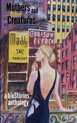 Mothers and Other Creatures: A bioStories Anthology by Leichliter, Mark