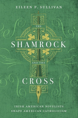 The Shamrock and the Cross: Irish American Novelists Shape American Catholicism by Sullivan, Eileen P.