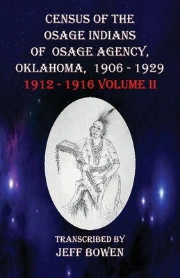 Census of the Osage Indians of Osage Agency, Oklahoma, 1906-1929: 1912-1916 Volume II by Bowen, Jeff