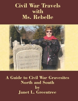 Civil War Travels with Ms. Rebelle: A Guide to Civil War Gravesites North and South by Greentree, Janet L.