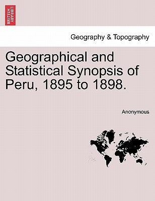 Geographical and Statistical Synopsis of Peru, 1895 to 1898. by Anonymous